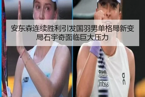 安东森连续胜利引发国羽男单格局新变局石宇奇面临巨大压力