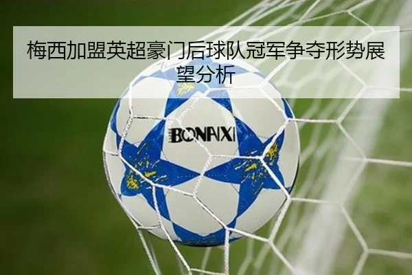 梅西加盟英超豪门后球队冠军争夺形势展望分析