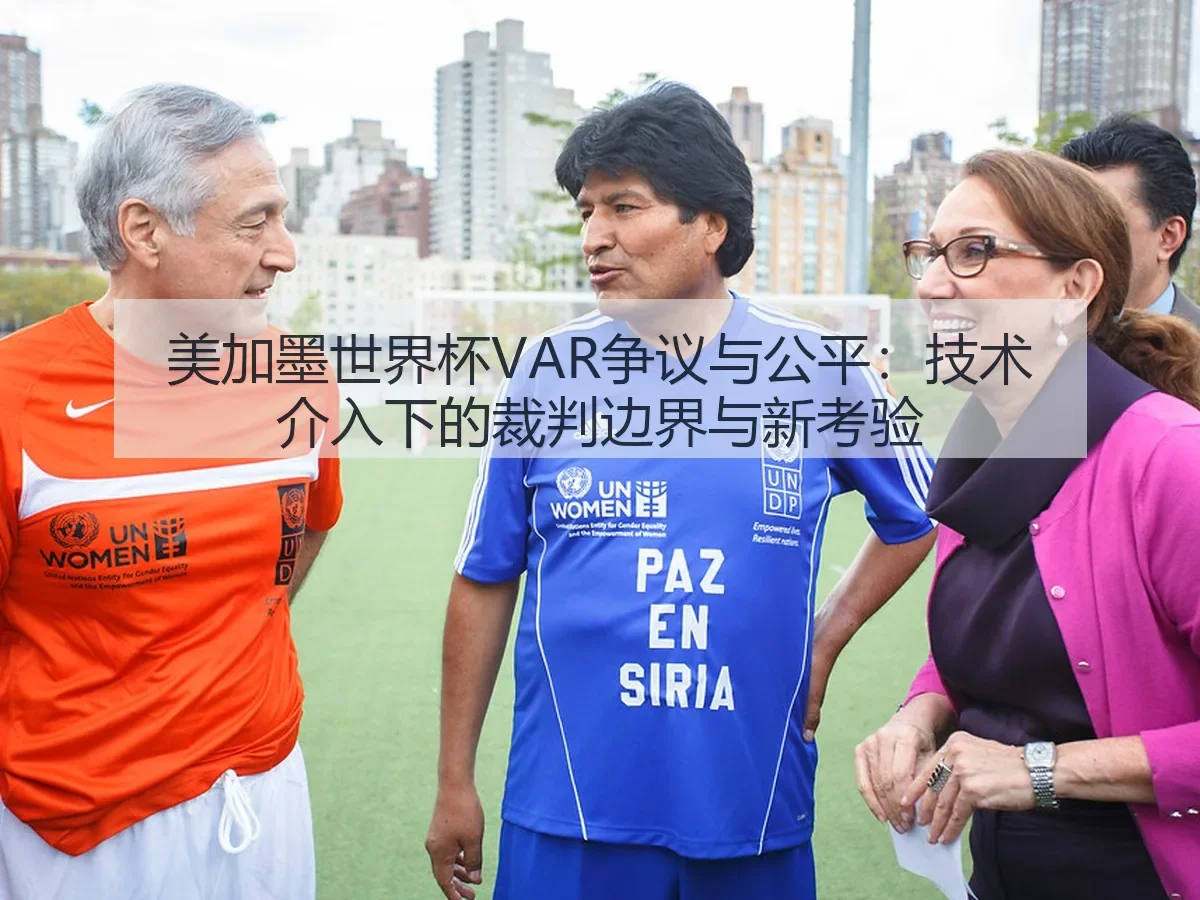 美加墨世界杯VAR争议与公平：技术介入下的裁判边界与新考验